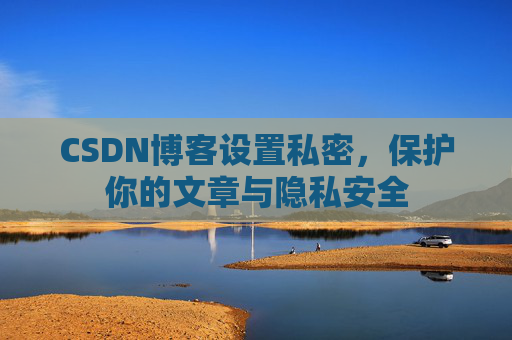 CSDN博客设置私密，保护你的文章与隐私安全