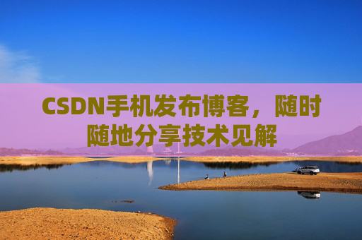 CSDN手机发布博客，随时随地分享技术见解