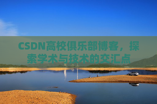 CSDN高校俱乐部博客，探索学术与技术的交汇点