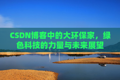 CSDN博客中的大环保家,绿色科技的力量与未来展望