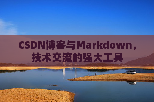 CSDN博客与Markdown,技术交流的强大工具
