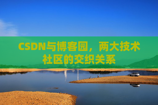 CSDN与博客园,两大技术社区的交织关系