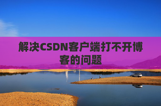 解决CSDN客户端打不开博客的问题