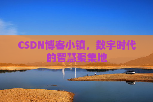 CSDN博客小镇,数字时代的智慧聚集地