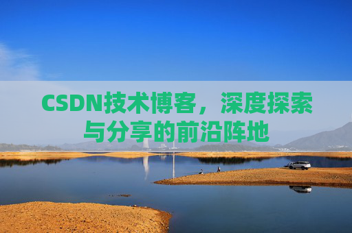 CSDN技术博客，深度探索与分享的前沿阵地